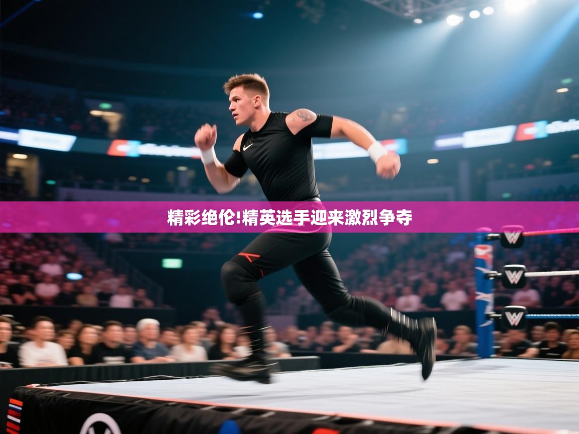 精彩绝伦!精英选手迎来激烈争夺