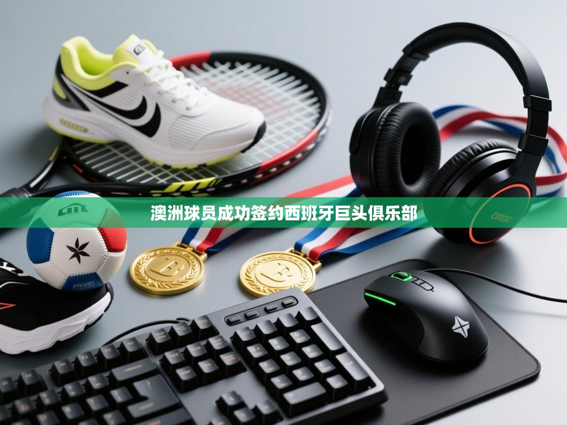 澳洲球员成功签约西班牙巨头俱乐部