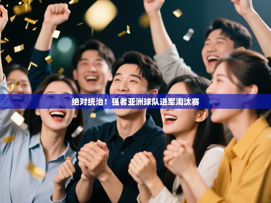 绝对统治！强者亚洲球队进军淘汰赛